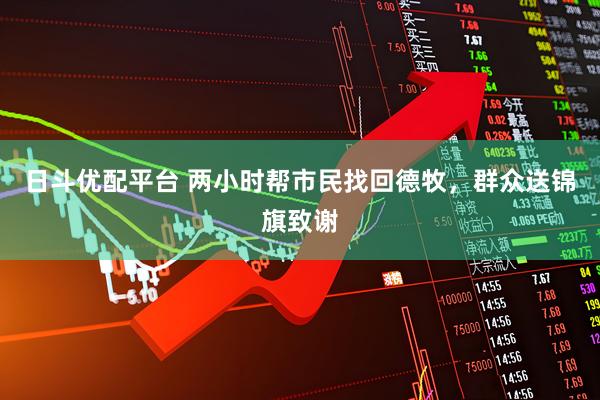 日斗优配平台 两小时帮市民找回德牧，群众送锦旗致谢